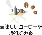 おいしいコーヒーを淹れてみる